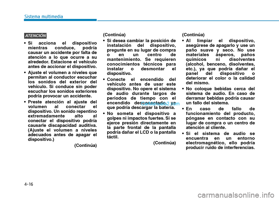 Hyundai Ioniq Hybrid 2017  Manual del propietario (in Spanish) 4-16
Sistema multimedia
 Si acciona el dispositivomientras conduce, podría causar un accidente por falta deatención a lo que ocurre a su
alrededor. Estacione el vehículo
antes de accionar el dispos