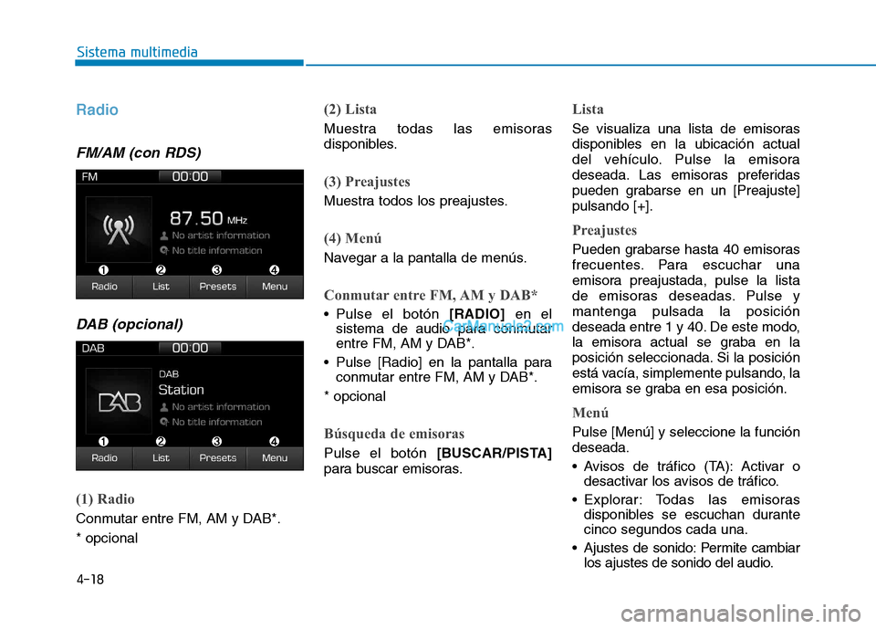 Hyundai Ioniq Hybrid 2017  Manual del propietario (in Spanish) 4-18
Sistema multimedia
Radio 
FM/AM (con RDS)DAB (opcional)
(1) Radio
Conmutar entre FM, AM y DAB*. * opcional
(2) Lista
Muestra todas las emisoras 
disponibles.
(3) Preajustes
Muestra todos los prea