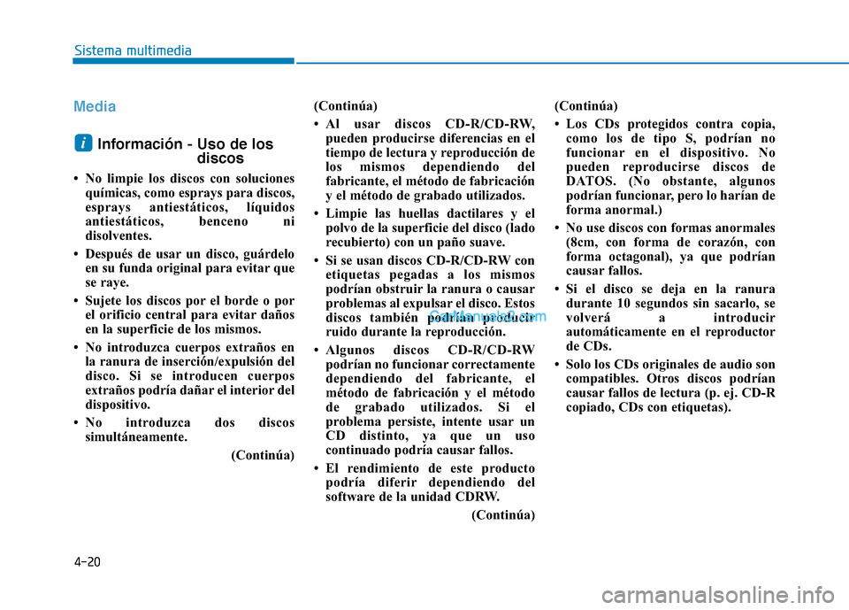 Hyundai Ioniq Hybrid 2017  Manual del propietario (in Spanish) 4-20
Sistema multimedia
Media
Información - Uso de losdiscos
 No limpie los discos con soluciones químicas, como esprays para discos, 
esprays antiestáticos, líquidos
antiestáticos, benceno ni
d