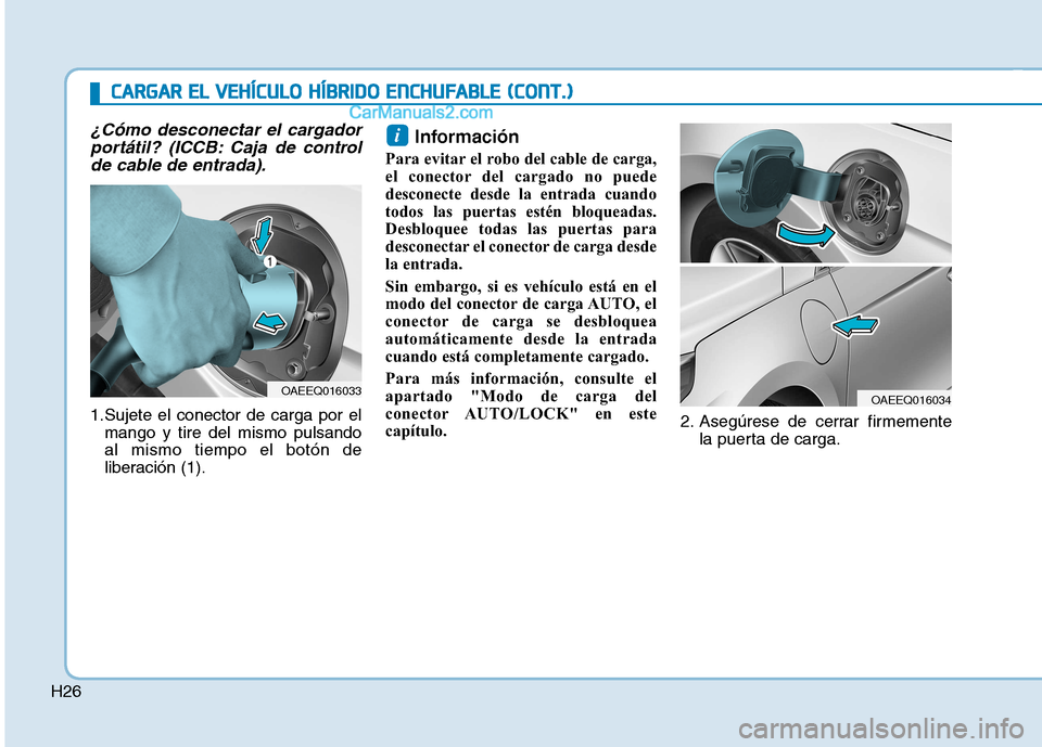 Hyundai Ioniq Hybrid 2017  Manual del propietario (in Spanish) H26
¿Cómo desconectar el cargadorportátil? (ICCB: Caja de controlde cable de entrada).
1.Sujete el conector de carga por el mango y tire del mismo pulsando al mismo tiempo el botón de
liberación 