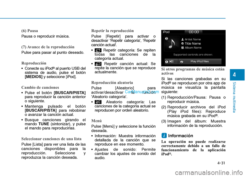 Hyundai Ioniq Hybrid 2017  Manual del propietario (in Spanish) 4-31
Sistema multimedia
4
(6) Pausa
Pausa o reproducir música.
(7) Avance de la reproducción
Pulse para pasar al punto deseado.
Reproducción
 Conecte su iPod®
al puerto USB del
sistema de audio, p