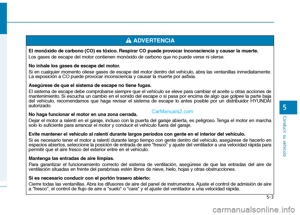 Hyundai Ioniq Hybrid 2017  Manual del propietario (in Spanish) 5-3
Conducir su vehículo
5
El monóxido de carbono (CO) es tóxico. Respirar CO puede provocar inconsciencia y causar la muerte. 
Los gases de escape del motor contienen monóxido de carbono que no p