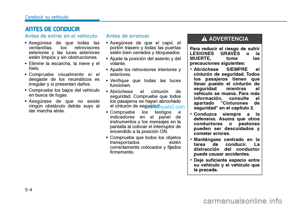 Hyundai Ioniq Hybrid 2017  Manual del propietario (in Spanish) 5-4
Conducir su vehículo
Antes de entrar en el vehículo 
 Asegúrese de que todas lasventanillas, los retrovisores 
exteriores y las luces exteriores
estén limpios y sin obstrucciones.
 Elimine la 
