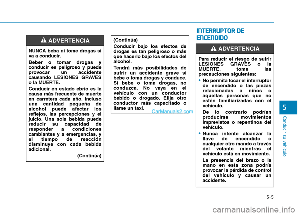 Hyundai Ioniq Hybrid 2017  Manual del propietario (in Spanish) 5-5
Conducir su vehículo
5
NUNCA beba ni tome drogas si 
va a conducir. 
Beber o tomar drogas y 
conducir es peligroso y puede
provocar un accidente
causando LESIONES GRAVES
o la MUERTE. Conducir en 