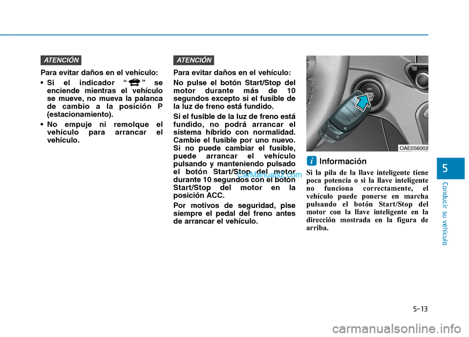 Hyundai Ioniq Hybrid 2017  Manual del propietario (in Spanish) 5-13
Conducir su vehículo
5
Para evitar daños en el vehículo: 
 Si el indicador “ ” seenciende mientras el vehículo 
se mueve, no mueva la palancade cambio a la posición P(estacionamiento).
 