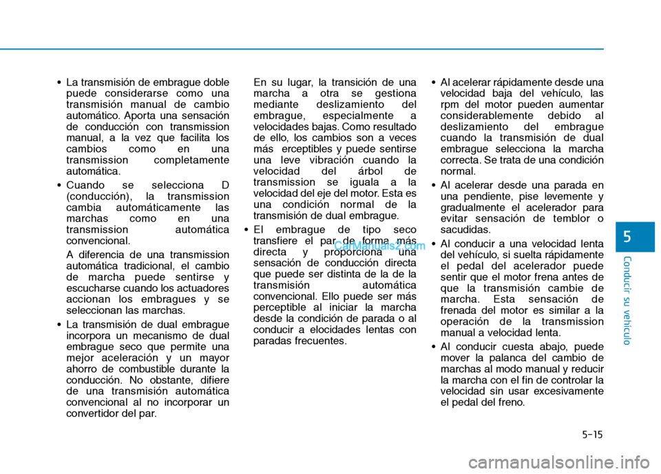 Hyundai Ioniq Hybrid 2017  Manual del propietario (in Spanish) 5-15
Conducir su vehículo
5
 La transmisión de embrague doblepuede considerarse como una 
transmisión manual de cambio
automático. Aporta una sensación
de conducción con transmission
manual, a l