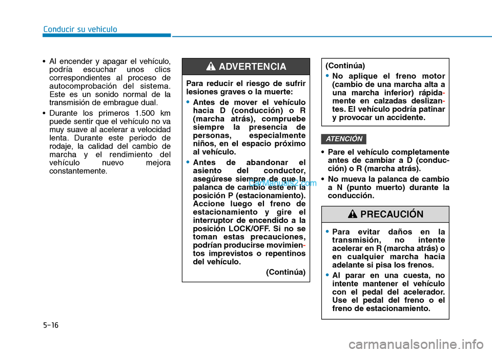 Hyundai Ioniq Hybrid 2017  Manual del propietario (in Spanish) Conducir su vehículo
5-16
 Al encender y apagar el vehículo,
podría escuchar unos clics correspondientes al proceso deautocomprobación del sistema.
Este es un sonido normal de la
transmisión de e