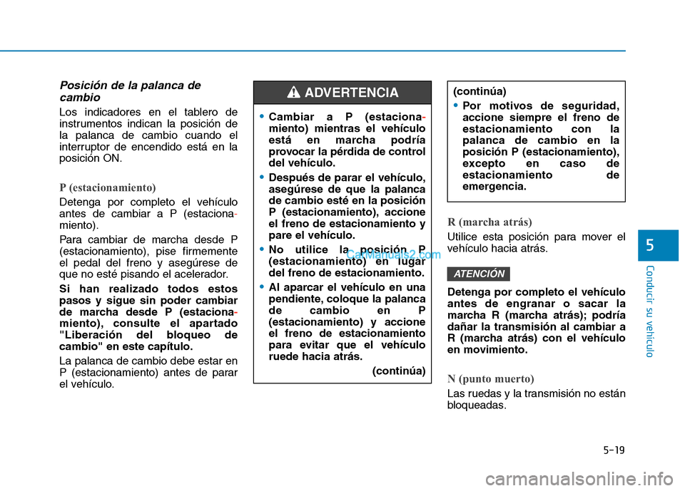 Hyundai Ioniq Hybrid 2017  Manual del propietario (in Spanish) 5-19
Conducir su vehículo
5
Posición de la palanca decambio
Los indicadores en el tablero de 
instrumentos indican la posición dela palanca de cambio cuando el
interruptor de encendido está en lap