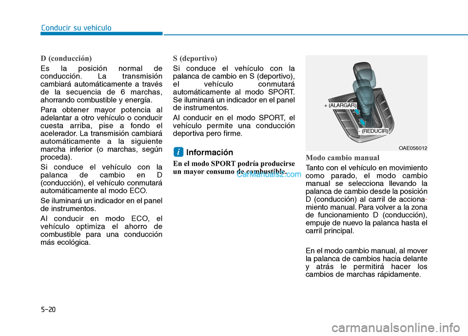 Hyundai Ioniq Hybrid 2017  Manual del propietario (in Spanish) Conducir su vehículo
5-20
D (conducción)
Es la posición normal de 
conducción. La transmisión
cambiará automáticamente a través
de la secuencia de 6 marchas,
ahorrando combustible y energía. 