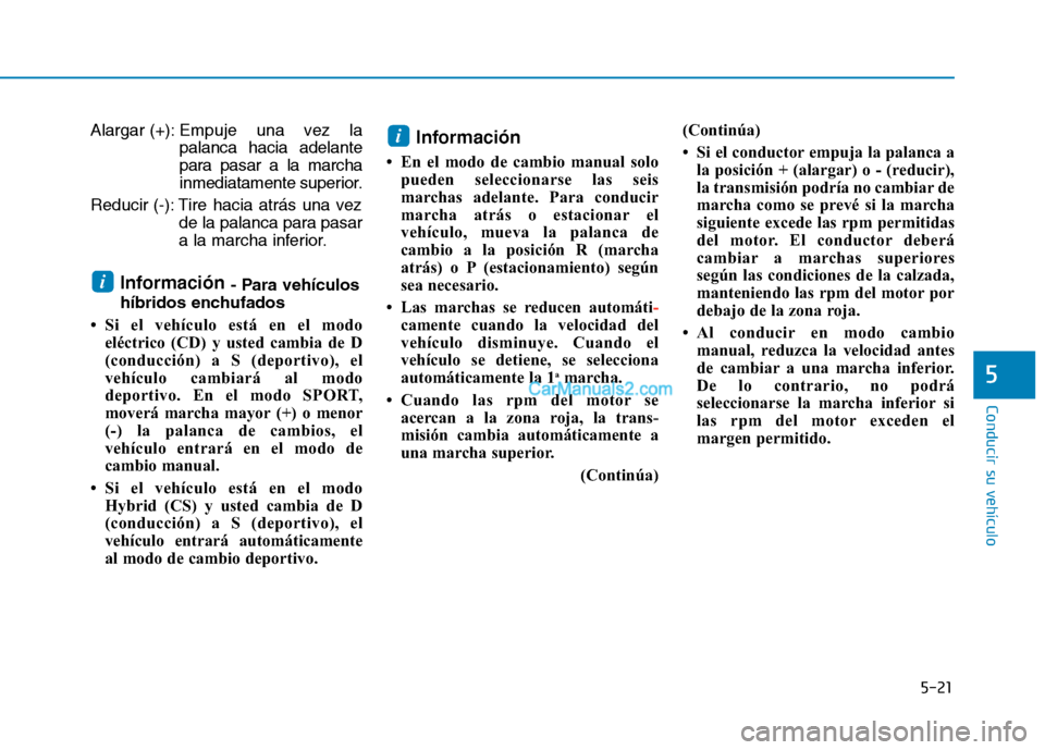 Hyundai Ioniq Hybrid 2017  Manual del propietario (in Spanish) 5-21
Conducir su vehículo
5
Alargar (+): Empuje una vez lapalanca hacia adelante 
para pasar a la marcha
inmediatamente superior.
Reducir (-): Tire hacia atrás una vez de la palanca para pasar
a la 