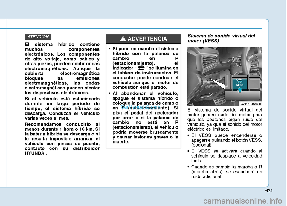 Hyundai Ioniq Hybrid 2017 Manual del propietario (in Spanish) H31
El sistema híbrido contiene
muchos componentes
electrónicos. Los componentes
de alto voltaje, como cables y
otras piezas, pueden emitir ondas
electromagnéticas. Aunque la
cubierta electromagn Hyundai Ioniq Hybrid 2017 Manual del propietario (in Spanish) H31
El sistema híbrido contiene
muchos componentes
electrónicos. Los componentes
de alto voltaje, como cables y
otras piezas, pueden emitir ondas
electromagnéticas. Aunque la
cubierta electromagn