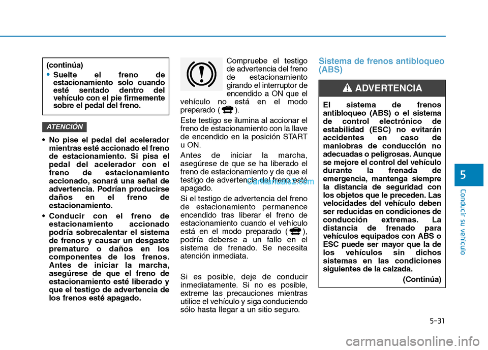 Hyundai Ioniq Hybrid 2017 Manual del propietario (in Spanish) 5-31
Conducir su vehículo
5
No pise el pedal del aceleradormientras esté accionado el freno
de estacionamiento. Si pisa elpedal del acelerador con elfreno de estacionamiento
accionado, sonará una Hyundai Ioniq Hybrid 2017 Manual del propietario (in Spanish) 5-31
Conducir su vehículo
5
No pise el pedal del aceleradormientras esté accionado el freno
de estacionamiento. Si pisa elpedal del acelerador con elfreno de estacionamiento
accionado, sonará una