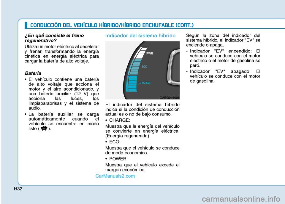 Hyundai Ioniq Hybrid 2017 Manual del propietario (in Spanish) H32
¿En qué consiste el frenoregenerativo?
Utiliza un motor eléctrico al decelerar
y frenar, transformando la energía
cinética en energía eléctrica para
cargar la batería de alto voltaje.
Bat Hyundai Ioniq Hybrid 2017 Manual del propietario (in Spanish) H32
¿En qué consiste el frenoregenerativo?
Utiliza un motor eléctrico al decelerar
y frenar, transformando la energía
cinética en energía eléctrica para
cargar la batería de alto voltaje.
Bat