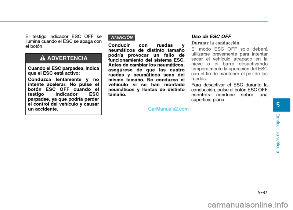 Hyundai Ioniq Hybrid 2017  Manual del propietario (in Spanish) 5-37
Conducir su vehículo
5
El testigo indicador ESC OFF se ilumina cuando el ESC se apaga conel botón.Conducir con ruedas yneumáticos de distinto tamaño
podría provocar un fallo defuncionamiento