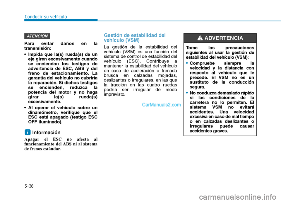 Hyundai Ioniq Hybrid 2017  Manual del propietario (in Spanish) 5-38
Conducir su vehículo
Para evitar daños en la transmisión: 
 Impida que la(s) rueda(s) de uneje giren excesivamente cuando se enciendan los testigos de
advertencia de ESC, ABS y del
freno de es