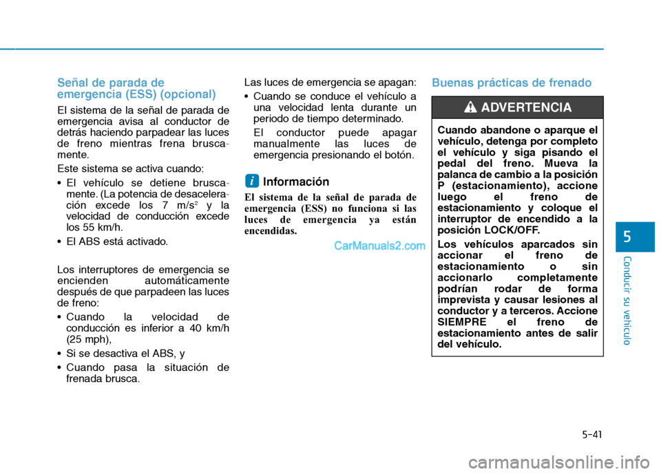 Hyundai Ioniq Hybrid 2017  Manual del propietario (in Spanish) 5-41
Conducir su vehículo
5
Señal de parada de 
emergencia (ESS) (opcional)
El sistema de la señal de parada de 
emergencia avisa al conductor de
detrás haciendo parpadear las luces
de freno mient