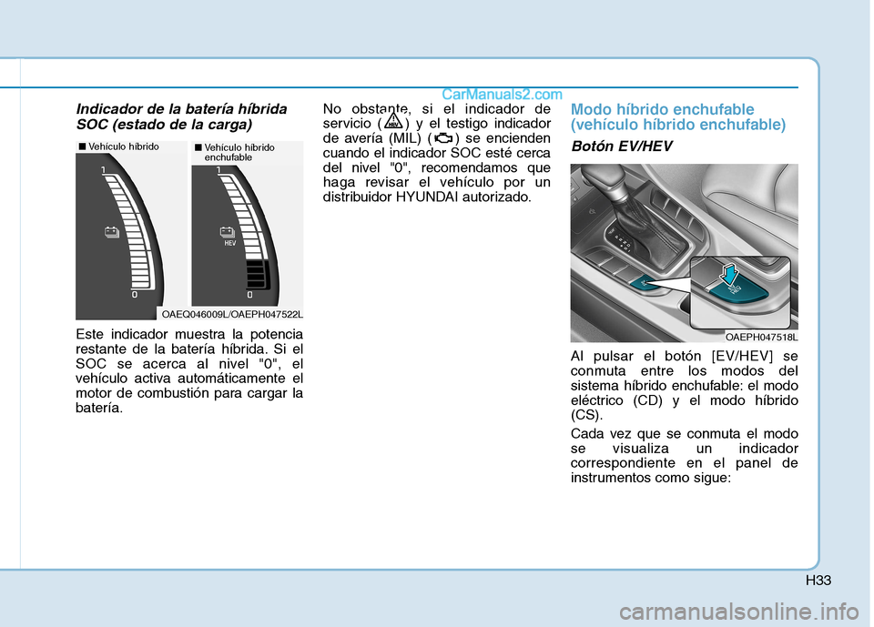 Hyundai Ioniq Hybrid 2017  Manual del propietario (in Spanish) H33
Indicador de la batería híbridaSOC (estado de la carga)
Este indicador muestra la potencia 
restante de la batería híbrida. Si el
SOC se acerca al nivel "0", el
vehículo activa automáticamen