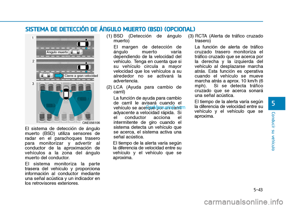 Hyundai Ioniq Hybrid 2017  Manual del propietario (in Spanish) 5-43
Conducir su vehículo
5
El sistema de detección de ángulo 
muerto (BSD) utiliza sensores de
radar en el parachoques trasero
para monitorizar y advertir al
conductor de la aproximación de
vehí