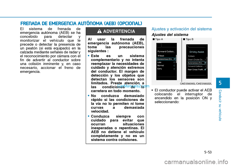 Hyundai Ioniq Hybrid 2017  Manual del propietario (in Spanish) 5-53
Conducir su vehículo
5
El sistema de frenada de emergencia autónoma (AEB) se ha
concebido para detectar y
monitorizar el vehículo que leprecede o detectar la presencia deun peatón (si está e