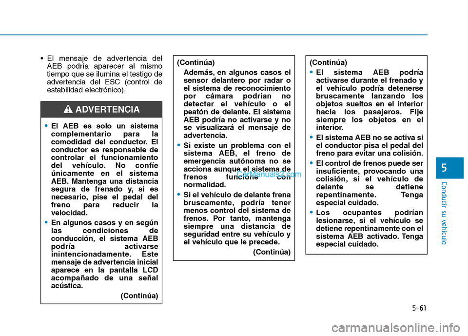 Hyundai Ioniq Hybrid 2017  Manual del propietario (in Spanish) 5-61
Conducir su vehículo
5
 El mensaje de advertencia delAEB podría aparecer al mismo tiempo que se ilumina el testigo de
advertencia del ESC (control deestabilidad electrónico).
El AEB es solo un