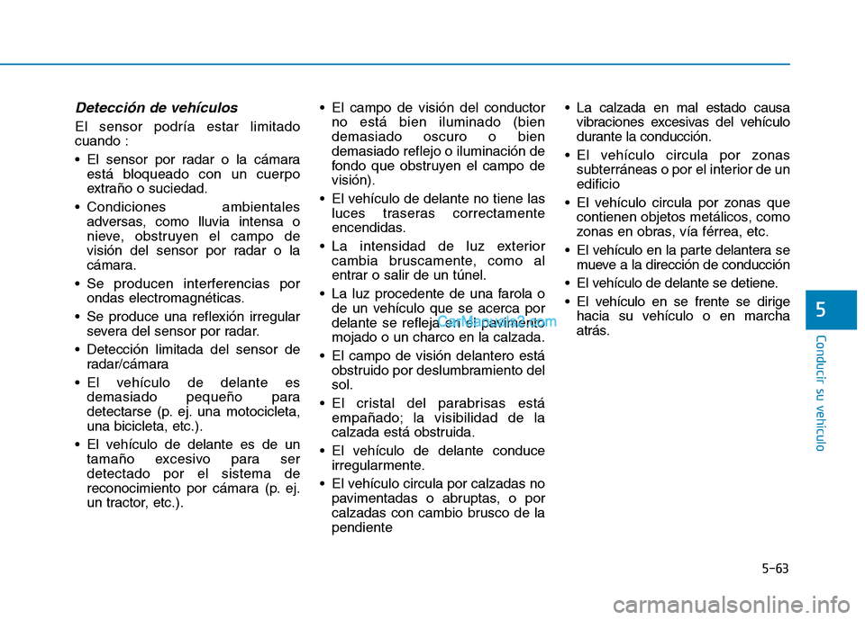 Hyundai Ioniq Hybrid 2017 Manual del propietario (in Spanish) Detección de vehículos
El sensor podría estar limitado cuando :
El sensor por radar o la cámaraestá bloqueado con un cuerpo
extraño o suciedad.
Condiciones ambientales adversas, como lluvia Hyundai Ioniq Hybrid 2017 Manual del propietario (in Spanish) Detección de vehículos
El sensor podría estar limitado cuando :
El sensor por radar o la cámaraestá bloqueado con un cuerpo
extraño o suciedad.
Condiciones ambientales adversas, como lluvia