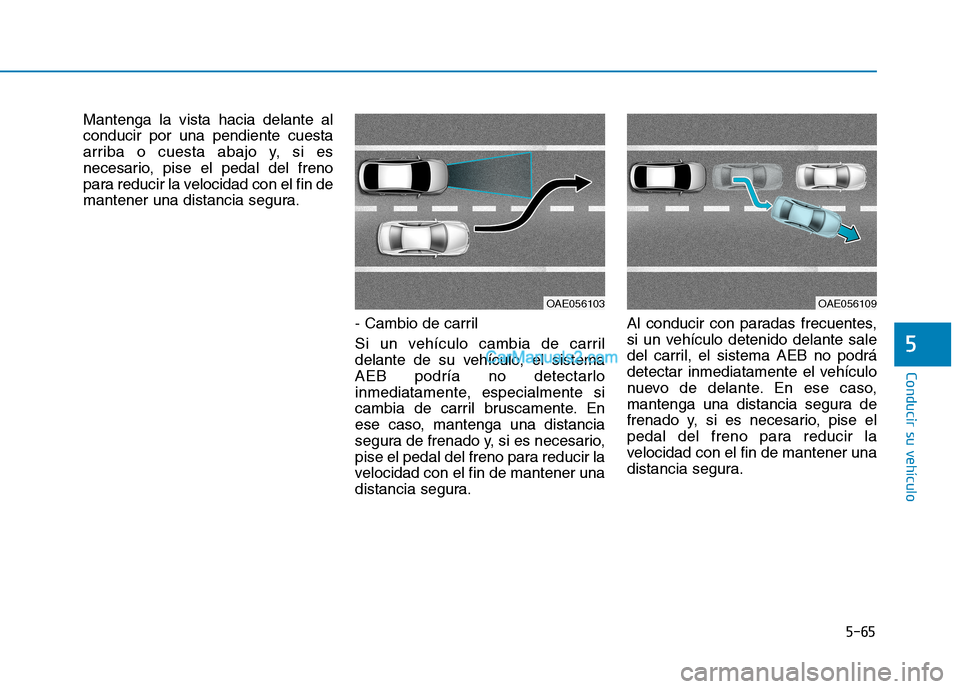 Hyundai Ioniq Hybrid 2017 Manual del propietario (in Spanish) 5-65
Conducir su vehículo
5
Mantenga la vista hacia delante al conducir por una pendiente cuesta
arriba o cuesta abajo y, si es
necesario, pise el pedal del freno
para reducir la velocidad con el fin Hyundai Ioniq Hybrid 2017 Manual del propietario (in Spanish) 5-65
Conducir su vehículo
5
Mantenga la vista hacia delante al conducir por una pendiente cuesta
arriba o cuesta abajo y, si es
necesario, pise el pedal del freno
para reducir la velocidad con el fin
