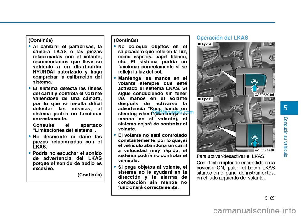 Hyundai Ioniq Hybrid 2017  Manual del propietario (in Spanish) 5-69
Conducir su vehículo
5
Operación del LKAS
Para activar/desactivar el LKAS: 
Con el interruptor de encendido en la posición ON, pulse el botón LKAS
situado en el panel de instrumentos,
en el l