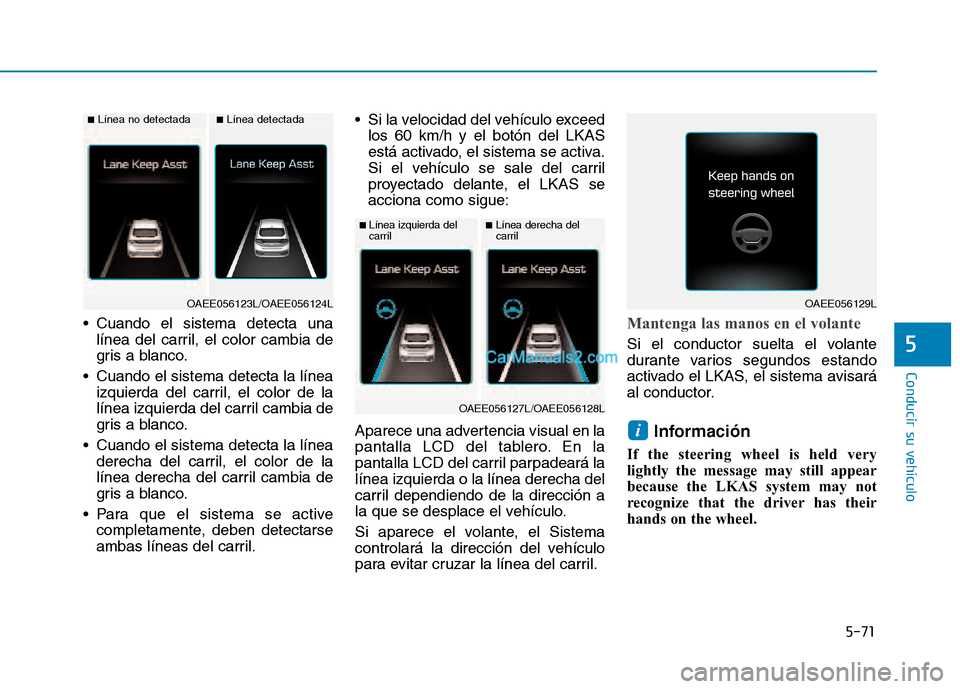 Hyundai Ioniq Hybrid 2017  Manual del propietario (in Spanish) 5-71
Conducir su vehículo
5
 Cuando el sistema detecta unalínea del carril, el color cambia de 
gris a blanco.
 Cuando el sistema detecta la línea izquierda del carril, el color de la
línea izquie