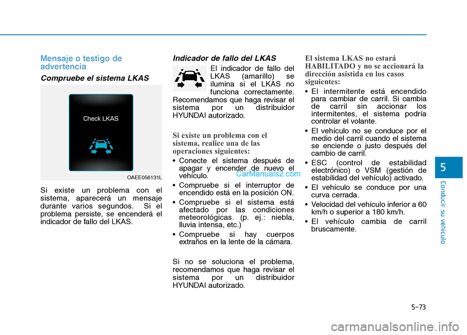 Hyundai Ioniq Hybrid 2017  Manual del propietario (in Spanish) 5-73
Conducir su vehículo
5
Mensaje o testigo de 
advertencia
Compruebe el sistema LKAS
Si existe un problema con el sistema, aparecerá un mensaje
durante varios segundos. Si el
problema persiste, s