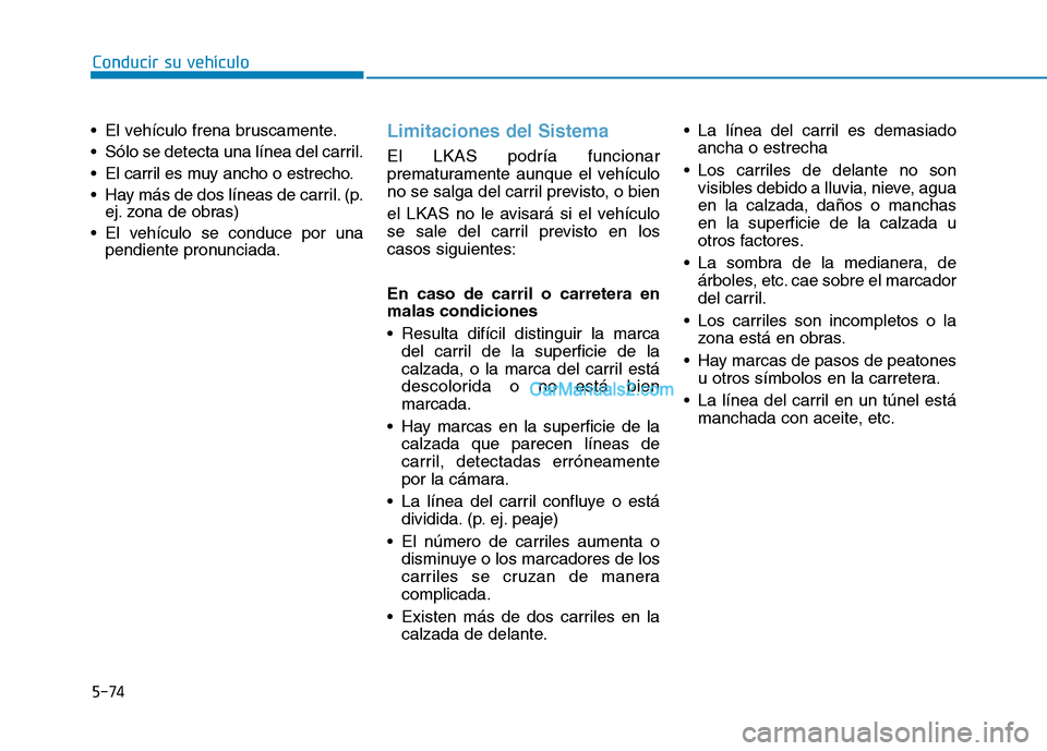 Hyundai Ioniq Hybrid 2017  Manual del propietario (in Spanish) Conducir su vehículo
5-74
 El vehículo frena bruscamente. 
 Sólo se detecta una línea del carril.
 El carril es muy ancho o estrecho.
 Hay más de dos líneas de carril. (p.
ej. zona de obras)
 El