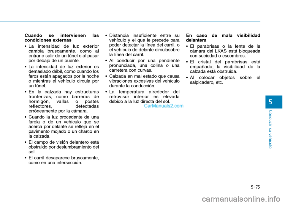 Hyundai Ioniq Hybrid 2017  Manual del propietario (in Spanish) 5-75
Conducir su vehículo
5
Cuando se intervienen las 
condiciones externas 
 La intensidad de luz exteriorcambia bruscamente, como al 
entrar o salir de un túnel o al pasar
por debajo de un puente.