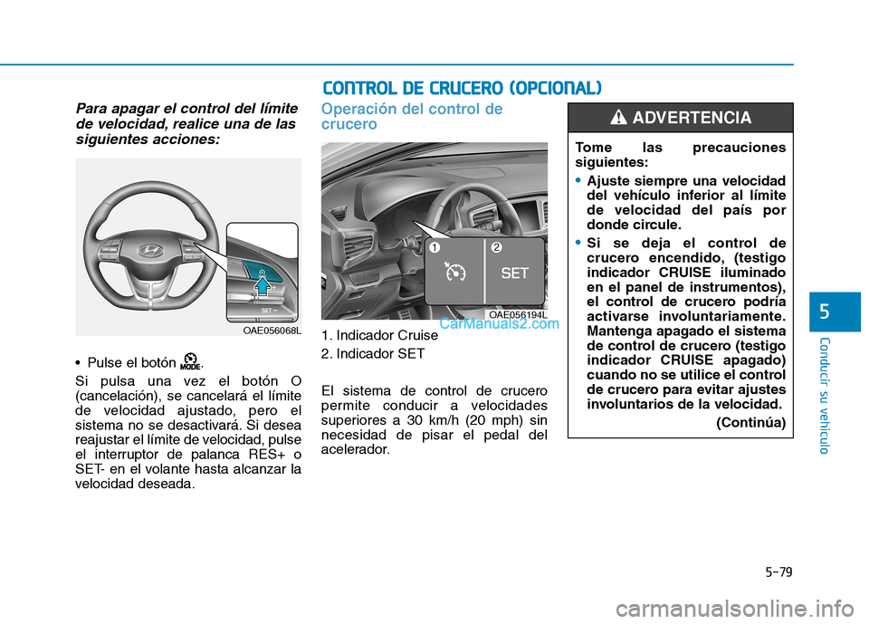 Hyundai Ioniq Hybrid 2017  Manual del propietario (in Spanish) 5-79
Conducir su vehículo
5
Para apagar el control del límitede velocidad, realice una de las
siguientes acciones:
 Pulse el botón  . 
Si pulsa una vez el botón O (cancelación), se cancelará el 