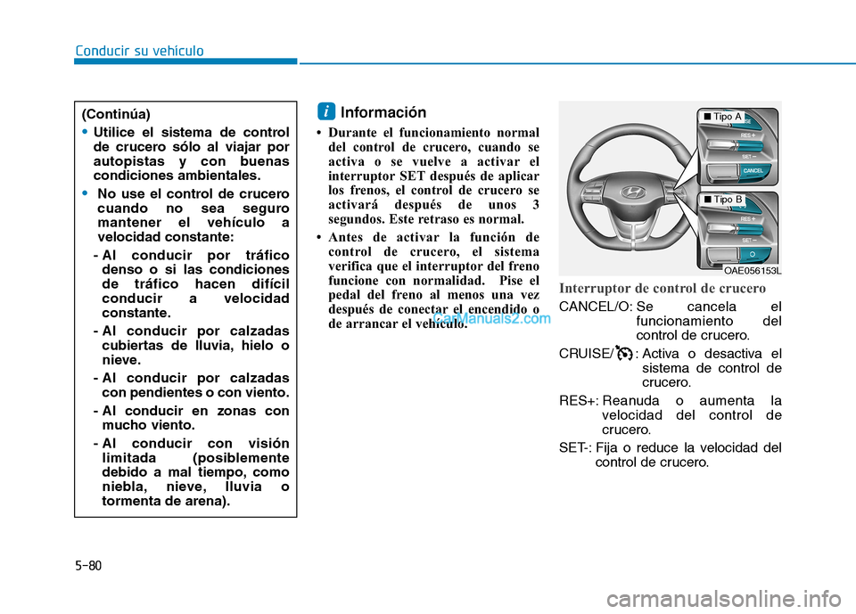 Hyundai Ioniq Hybrid 2017  Manual del propietario (in Spanish) 5-80
Conducir su vehículo
Información
 Durante el funcionamiento normal del control de crucero, cuando se 
activa o se vuelve a activar el
interruptor SET después de aplicar
los frenos, el control