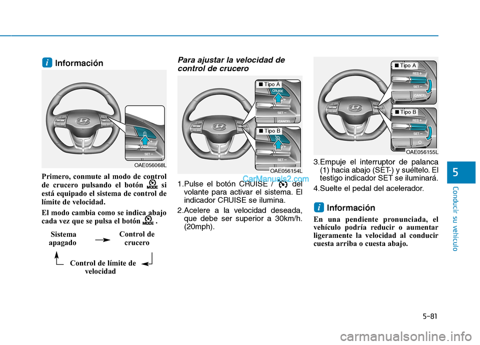 Hyundai Ioniq Hybrid 2017  Manual del propietario (in Spanish) 5-81
Conducir su vehículo
5
Información 
Primero, conmute al modo de control 
de crucero pulsando el botón  si
está equipado el sistema de control de
límite de velocidad. 
El modo cambia como se 