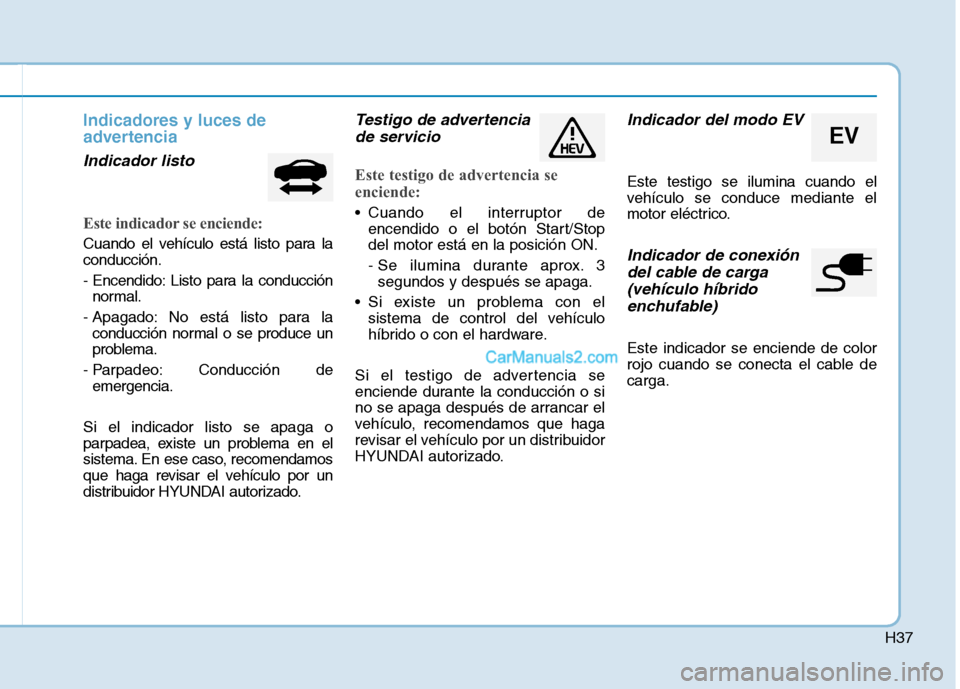 Hyundai Ioniq Hybrid 2017  Manual del propietario (in Spanish) H37
Indicadores y luces de 
advertencia
Indicador listo
Este indicador se enciende:
Cuando el vehículo está listo para la conducción. 
- Encendido: Listo para la conducciónnormal.
- Apagado: No es