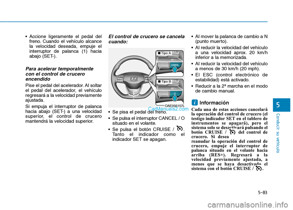 Hyundai Ioniq Hybrid 2017  Manual del propietario (in Spanish) 5-83
Conducir su vehículo
5
 Accione ligeramente el pedal delfreno. Cuando el vehículo alcance 
la velocidad deseada, empuje el
interruptor de palanca (1) hacia
abajo (SET-).
Para acelerar temporalm