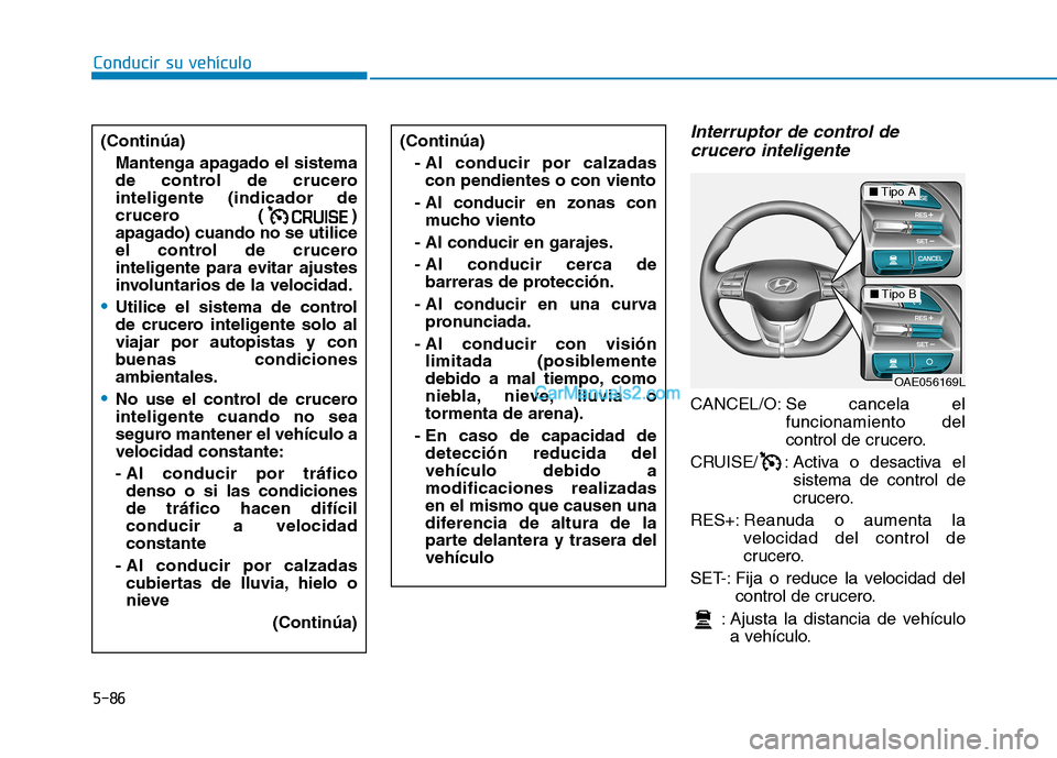 Hyundai Ioniq Hybrid 2017  Manual del propietario (in Spanish) Conducir su vehículo
5-86
Interruptor de control decrucero inteligente
CANCEL/O: Se  cancela el
funcionamiento del 
control de crucero.
CRUISE/ : Activa o desactiva el sistema de control de
crucero.

