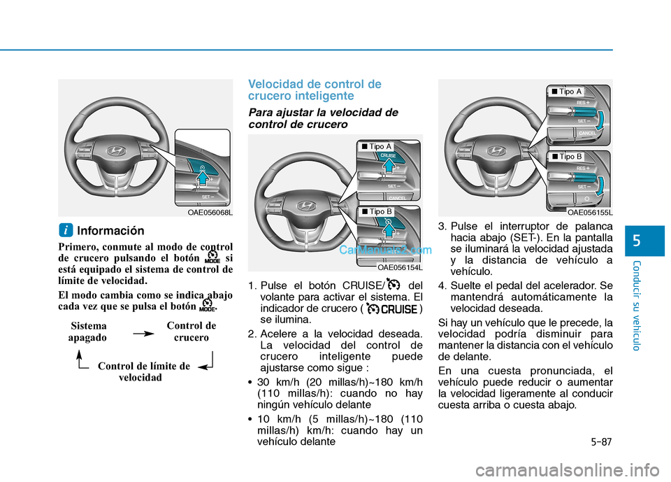 Hyundai Ioniq Hybrid 2017  Manual del propietario (in Spanish) 5-87
Conducir su vehículo
5
Información 
Primero, conmute al modo de control 
de crucero pulsando el botón  si
está equipado el sistema de control de
límite de velocidad. 
El modo cambia como se 