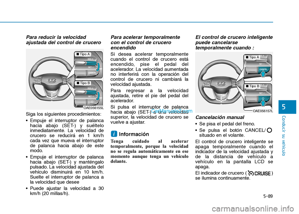 Hyundai Ioniq Hybrid 2017  Manual del propietario (in Spanish) 5-89
Conducir su vehículo
5
Para reducir la velocidadajustada del control de crucero 
Siga los siguientes procedimientos: 
 Empuje el interruptor de palanca hacia abajo (SET-) y suéltelo 
inmediatam