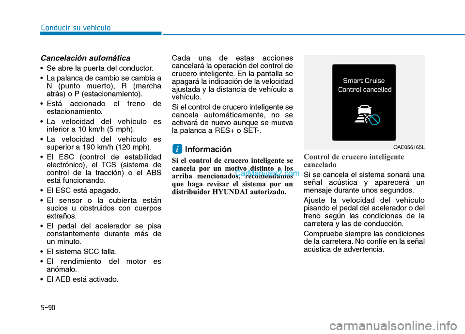 Hyundai Ioniq Hybrid 2017  Manual del propietario (in Spanish) Conducir su vehículo
5-90
Cancelación automática 
 Se abre la puerta del conductor. 
 La palanca de cambio se cambia aN (punto muerto), R (marcha atrás) o P (estacionamiento).
 Está accionado el 