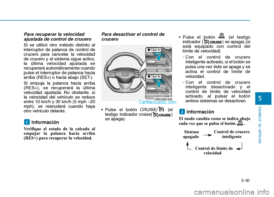 Hyundai Ioniq Hybrid 2017  Manual del propietario (in Spanish) 5-91
Conducir su vehículo
5
Para recuperar la velocidadajustada de control de crucero 
Si se utilizó otro método distinto al 
interruptor de palanca de control de
crucero para cancelar la velocidad