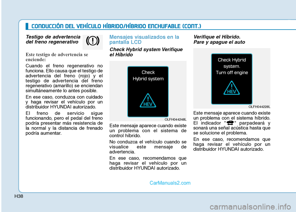 Hyundai Ioniq Hybrid 2017  Manual del propietario (in Spanish) H38
Testigo de advertenciadel freno regenerativo
Este testigo de advertencia se 
enciende:
Cuando el freno regenerativo no 
funciona. Ello causa que el testigo de
advertencia del freno (rojo) y el
tes
