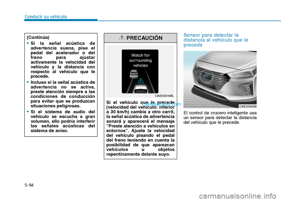 Hyundai Ioniq Hybrid 2017  Manual del propietario (in Spanish) Conducir su vehículo
5-94
Sensor para detectar la distancia al vehículo que leprecede 
El control de crucero inteligente usa 
un sensor para detectar la distancia
del vehículo que le precede.
Si el