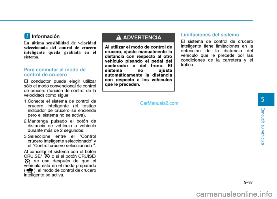 Hyundai Ioniq Hybrid 2017  Manual del propietario (in Spanish) 5-97
Conducir su vehículo
5
Información 
La última sensibilidad de velocidad 
seleccionada del control de crucero
inteligente queda grabada en el
sistema.
Para conmutar al modo de 
control de cruce