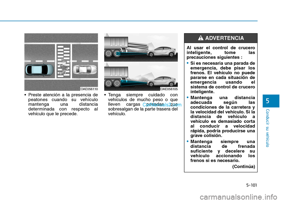 Hyundai Ioniq Hybrid 2017  Manual del propietario (in Spanish) 5-101
Conducir su vehículo
5
 Preste atención a la presencia depeatones cuando su vehículo mantenga una distancia
determinada con respecto al
vehículo que le precede.  Tenga siempre cuidado con
ve