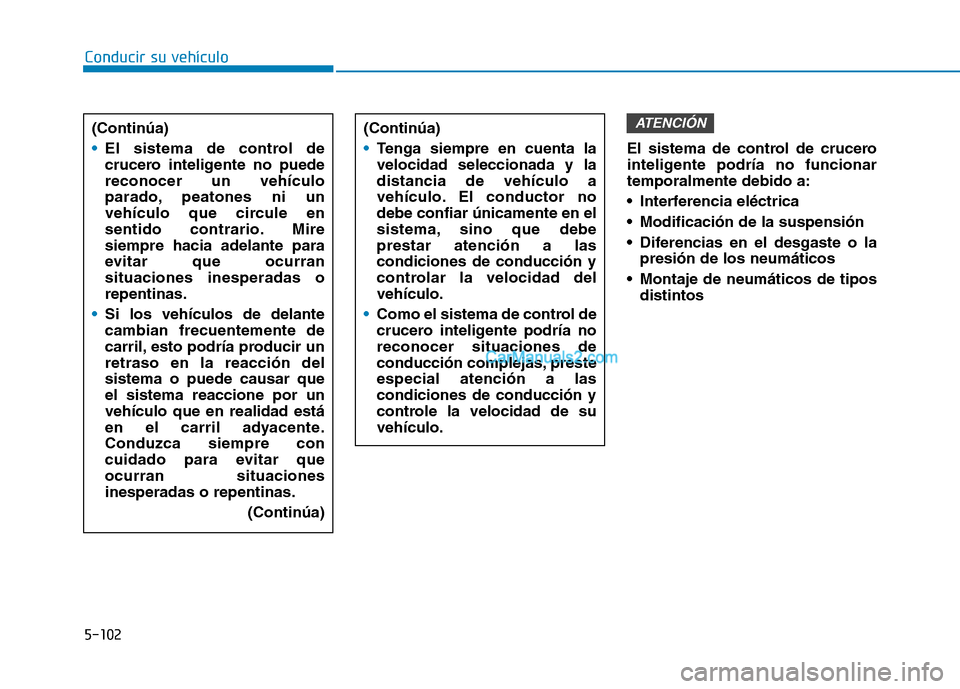 Hyundai Ioniq Hybrid 2017  Manual del propietario (in Spanish) Conducir su vehículo
5-102El sistema de control de crucero 
inteligente podría no funcionartemporalmente debido a: 
 Interferencia eléctrica
 Modificación de la suspensión
 Diferencias en el desg