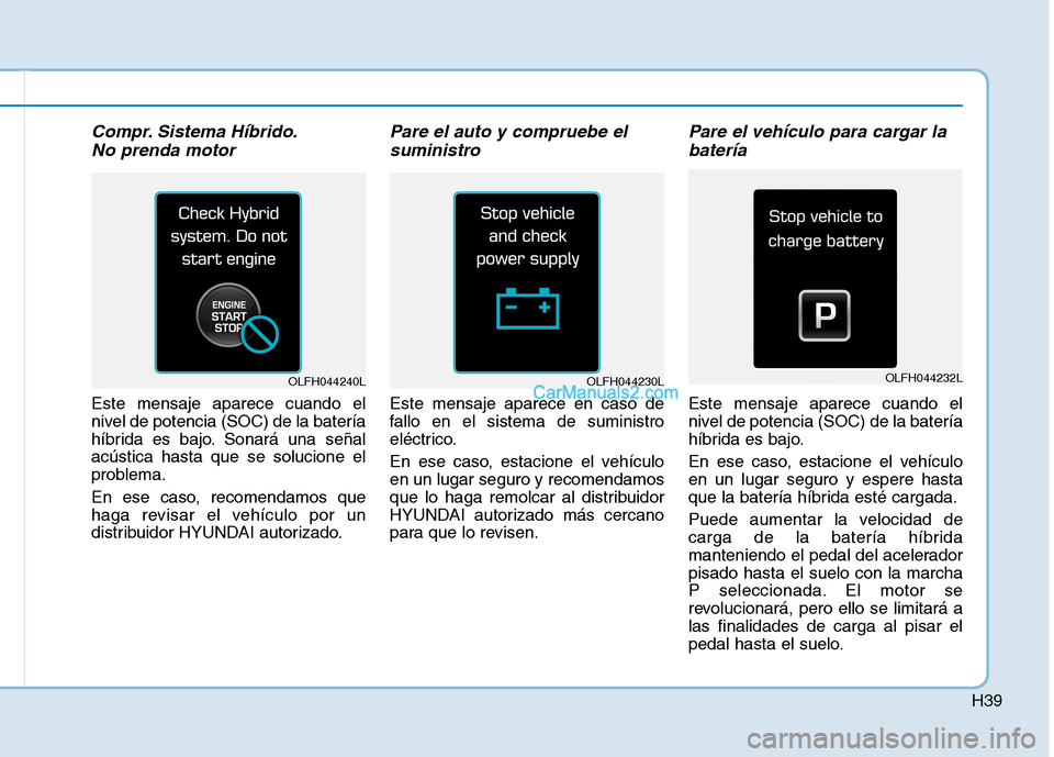 Hyundai Ioniq Hybrid 2017  Manual del propietario (in Spanish) H39
Compr. Sistema Híbrido.No prenda motor 
Este mensaje aparece cuando el 
nivel de potencia (SOC) de la batería
híbrida es bajo. Sonará una señalacústica hasta que se solucione el
problema. 
E