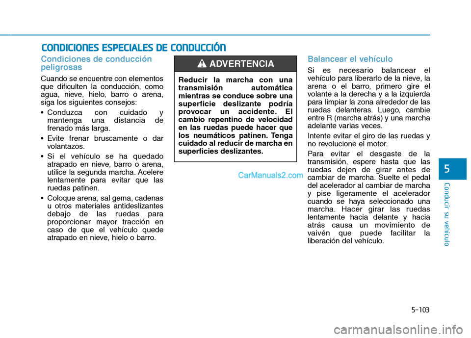 Hyundai Ioniq Hybrid 2017  Manual del propietario (in Spanish) 5-103
Conducir su vehículo
5
Condiciones de conducción 
peligrosas 
Cuando se encuentre con elementos que dificulten la conducción, como
agua, nieve, hielo, barro o arena,siga los siguientes consej