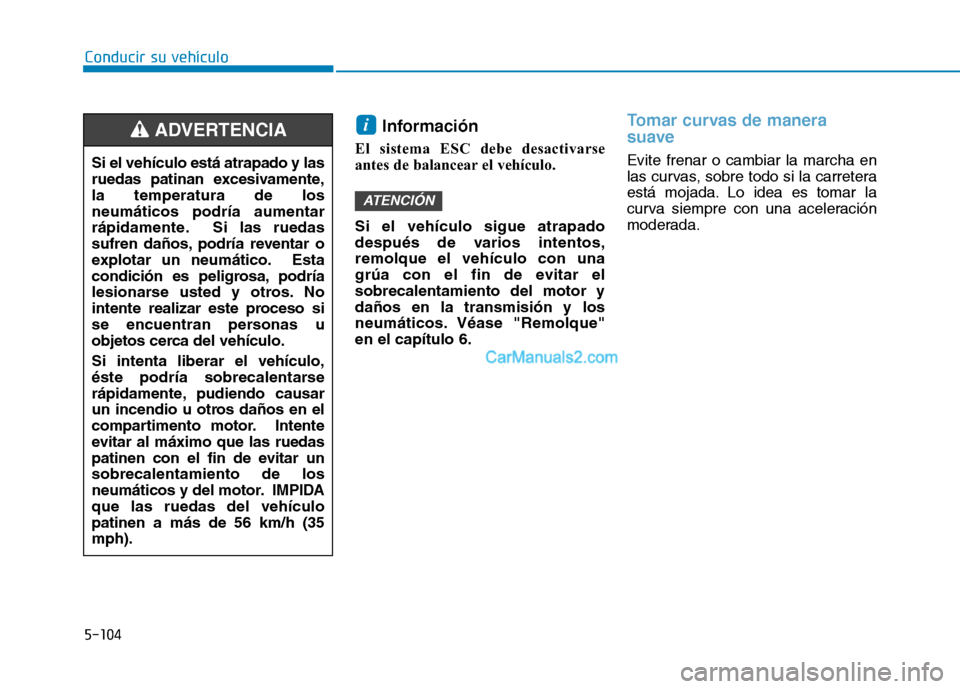 Hyundai Ioniq Hybrid 2017  Manual del propietario (in Spanish) 5-104
Conducir su vehículo
Información
El sistema ESC debe desactivarse 
antes de balancear el vehículo. Si el vehículo sigue atrapado 
después de varios intentos,remolque el vehículo con una
gr