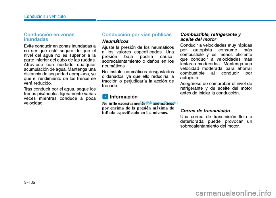 Hyundai Ioniq Hybrid 2017  Manual del propietario (in Spanish) 5-106
Conducir su vehículo
Conducción en zonas 
inundadas 
Evite conducir en zonas inundadas a no ser que esté seguro de que el
nivel del agua no es superior a la
parte inferior del cubo de las rue